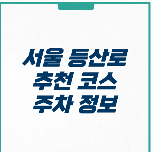 서울 등산로 추천 코스 | 초보도 쉬운 주차 정보
